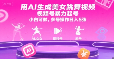 用AI生成美女跳舞视频，视频号暴力起号，小白可做，多号操作日入5张-中创项目网