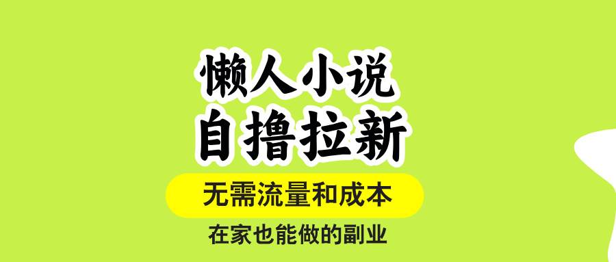 （15757期）懒人小说自撸拉新，无需流量，一个账号一条作品就可以打爆收益，在家也…-中创项目网
