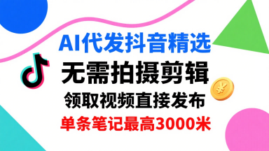 AI代发抖音精选，领取视频直接发布，单号每天领取3条，单条笔记最高3k，无需拍摄剪辑，懒人福利-中创项目网