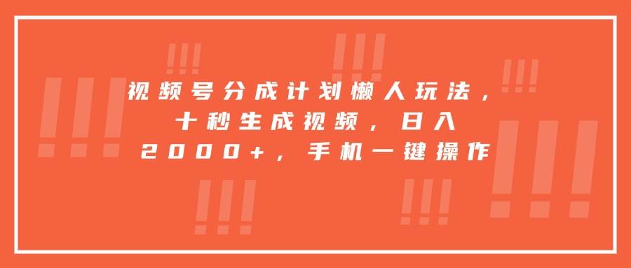 （15607期）视频号分成计划懒人玩法，十秒生成视频，日入2000+，手机一键操作-中创项目网