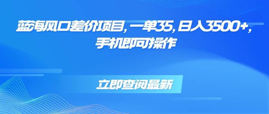 （15714期）蓝海风口差价项目，一单35，日入3500+，手机即可操作-中创项目网