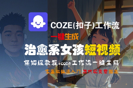 COZE(扣子)工作流一键生成治愈系女孩短视频，保姆级教程，零基础快速入门-中创项目网