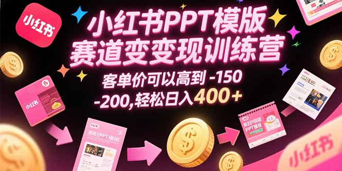 小红书PPT模版赛道变现训练营，客单价可以高到150-200，轻松日入400+-中创项目网