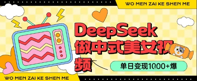 用DeepSeek制作中式美女视频，单日变现1k+，高质量作品引爆流量-中创项目网