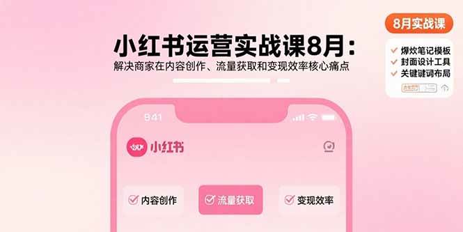 （15822期）小红书运营实战课8月：解决商家在内容创作、流量获取和变现效率核心痛点-中创项目网