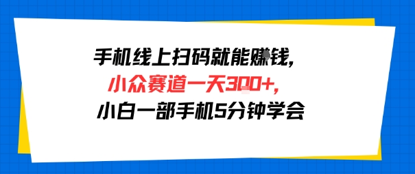 手机线上扫码就能挣钱，小众赛道一天3张+，小白一部手机5分钟学会-中创项目网