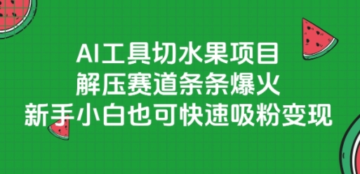 AI工具切水果项目，解压赛道条条爆火，新手小白也可快速吸粉变现-中创项目网