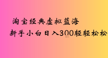 淘宝经典虚拟蓝海新手小白日入3张轻轻松松-中创项目网