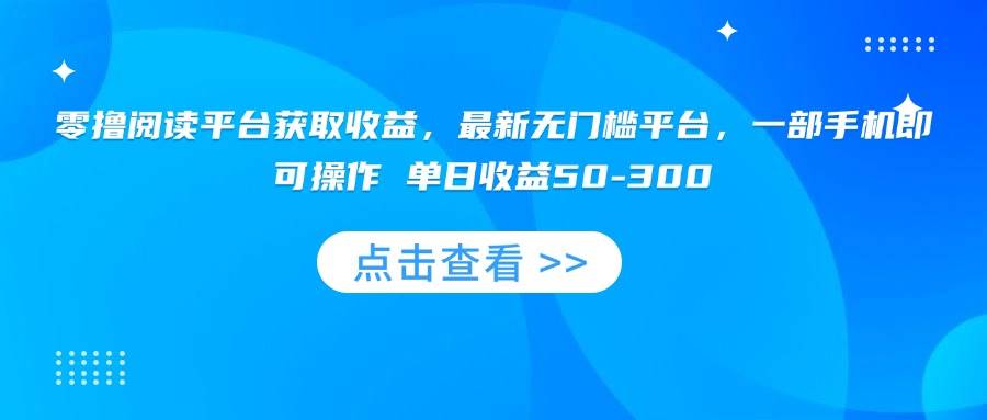 （15652期）零撸阅读平台获取收益，最新无门槛平台，一部手机即可操作 单日收益50-300-中创项目网
