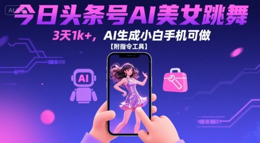 今日头条号AI美女跳舞，3天1k+，AI生成小白手机可做【附指令工具】-中创项目网
