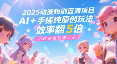 2025动漫短剧蓝海项目，AI+手搓纯原创玩法，效率翻5倍，小白也能快速上手-中创项目网