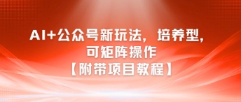 AI+公众号新玩法之培养型，可矩阵操作【附带项目教程】-中创项目网
