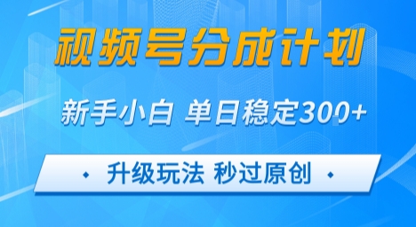 视频号分成计划5.0，升级玩法秒过原创，新手小白单日稳定变现3张-中创项目网