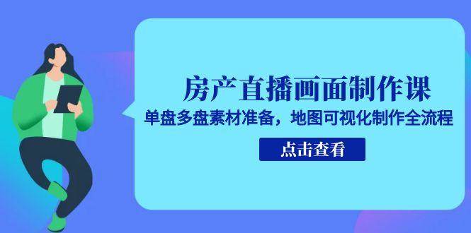 房产直播画面制作课，单盘多盘素材准备，地图可视化制作全流程-中创项目网