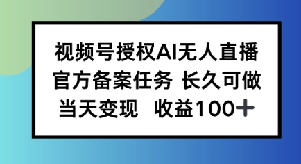 视频号授权AI无人挂播任务，长久稳定 官方备案任务，当天上手日入100+-中创项目网