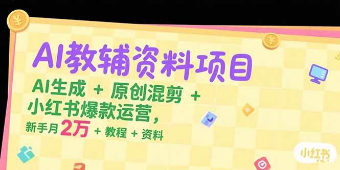 （15343期）AI教辅资料项目，AI生成+原创混剪+小红书爆款运营，新手月入2万+教程+资料-中创项目网