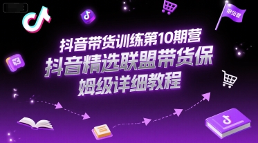 抖音带货训练第10期营，抖音精选联盟带货保姆级详细教程-中创项目网