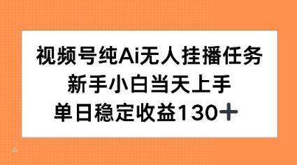 视频号纯AI无人挂播任务，新手小白当天上手，单日稳定收益130+-中创项目网