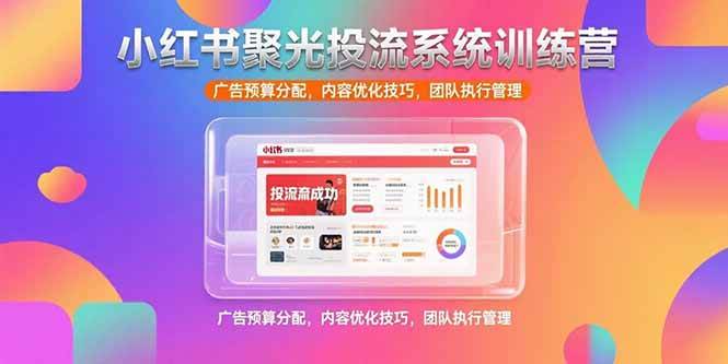 （15407期）小红书聚光投流系统训练营，广告预算分配，内容优化技巧，团队执行管理-中创项目网