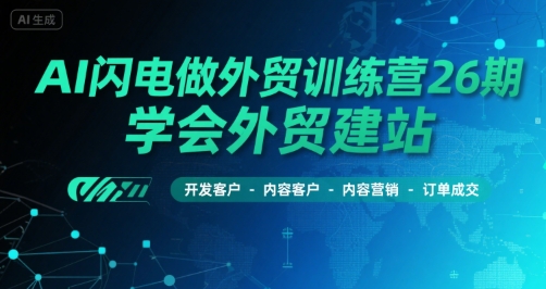 AI闪电做外贸训练营26期，学会外贸建站-开发客户-内容营销-订单成交-中创项目网