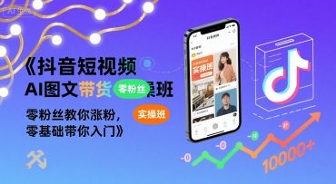 抖音短视频AI图文带货实操班，零粉丝教你涨粉，零基础带你入门-中创项目网