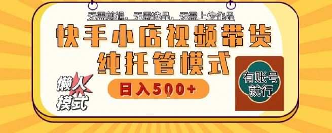 快手小店托管代运营，无需剪辑，无需选品，无需上传作品，全程无需操作，轻松月入5k+【揭秘】-中创项目网