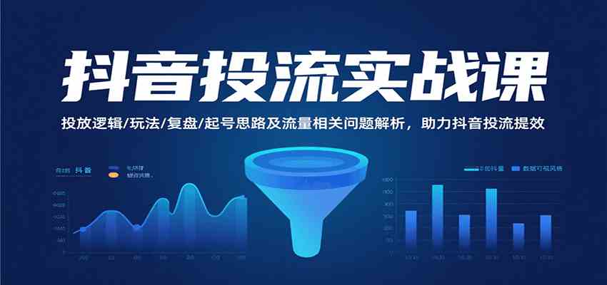 抖音投流实战课，投放逻辑/玩法/复盘/起号思路及流量相关问题解析，助力抖音投流提效-中创项目网