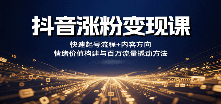 抖音涨粉变现课，快速起号流程+内容方向+情绪价值构建与百万流量撬动方法-中创项目网