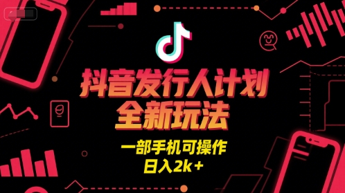 抖音发行人计划全新玩法，一部手机可操作，日入2k+【揭秘】-中创项目网