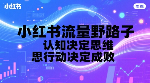 小红书流量野路子，认知决定思维，思维决定行动，行动决定成败-中创项目网