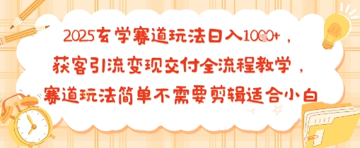 2025玄学赛道玩法日入多张，获客引流变现交付全流程教学，赛道玩法简单不需要剪辑适合小白-中创项目网