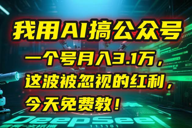 （15297期）我用AI搞公众号，一个号月入3.1万，这波被忽视的红利，今天免费教！-中创项目网