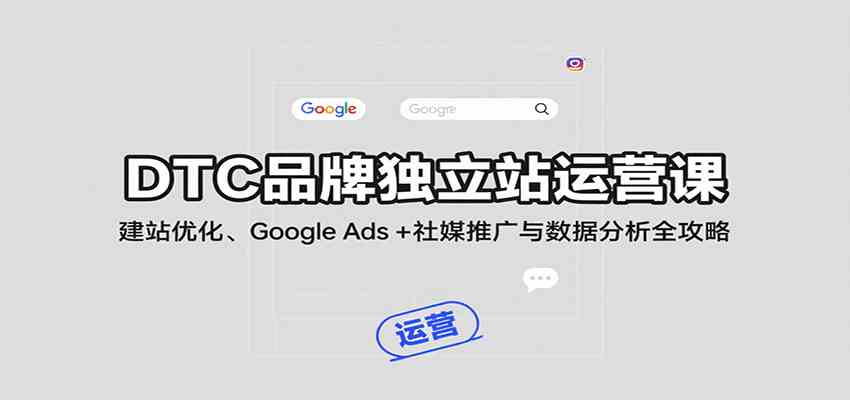 DTC品牌独立站运营课：建站优化、Google Ads + 社媒推广与数据分析全攻略-中创项目网
