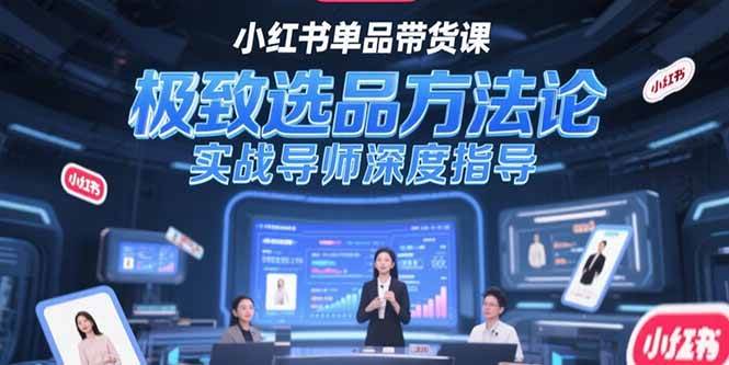 （15324期）小红书单品带货课，极致选品方法论，实战导师深度指导-中创项目网