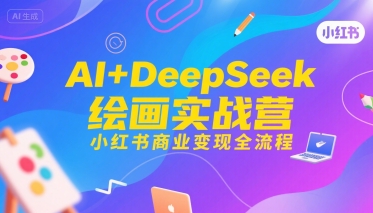 AI+DeepSeek绘画实战营，小红书商业变现全流程-中创项目网