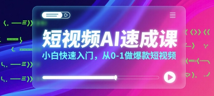 短视频AI速成课，小白快速入门，从0-1做爆款短视频-中创项目网