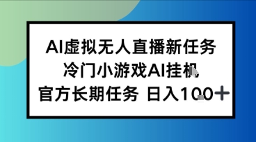 AI虚拟无人直播任务，冷门小游AI挂播，官方长期任务日入1张+-中创项目网