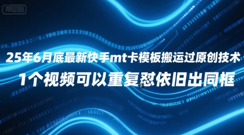 25年6月底最新快手mt卡模板搬运过原创技术，1个视频可以重复怼依旧出同框-中创项目网