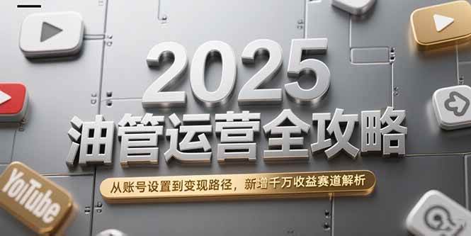 （15232期）2025油管运营全攻略，从账号设置到变现路径，新增千万收益赛道解析-中创项目网