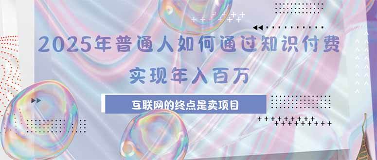 （15585期）2025年普通人如何通过知识付费年薪百万，互联网的尽头是卖加盟卖项目-中创项目网
