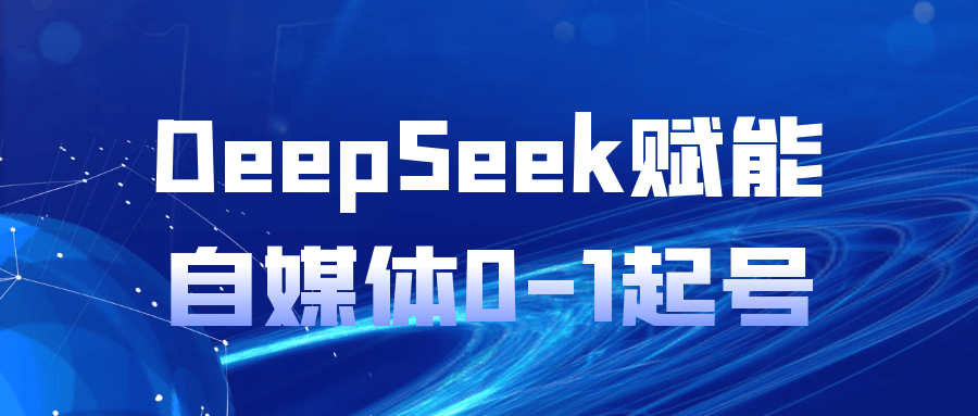 DeepSeek赋能自媒体0-1起号-中创项目网