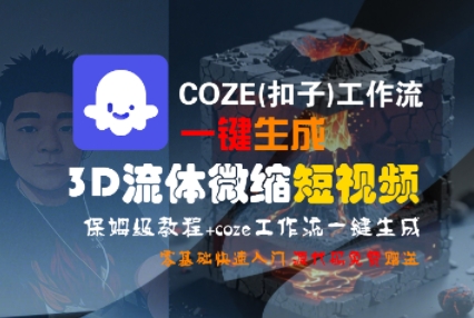 COZE(扣子)工作流一键生成3D流体微缩短视频，保姆级教程，零基础快速入门-中创项目网