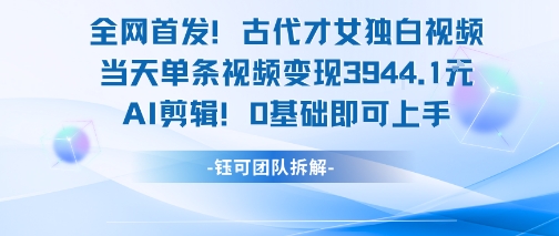 全网首发！古代才女独白视频，当天单条视频变现1k，AI剪辑0基础即可上手-中创项目网