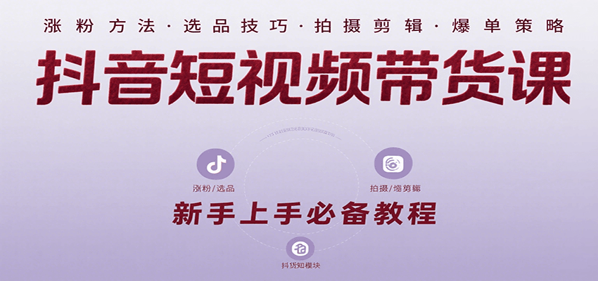 抖音短视频带货课：涵盖涨粉、选品、拍摄、剪辑等，教实操，助你从0到1实现爆单-中创项目网