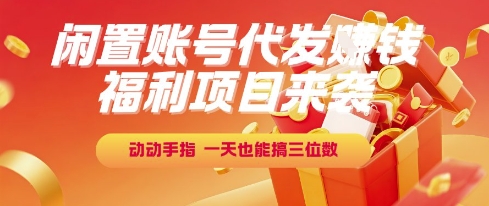 福利项目来袭，闲置账号代发挣钱，动动手指，一天也能搞三位数【揭秘】-中创项目网