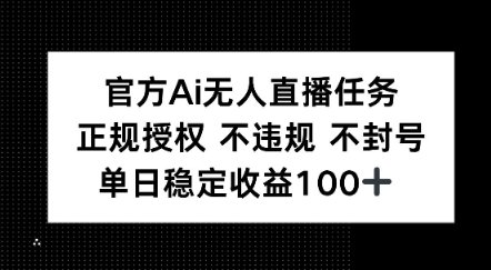 官方Ai无人直播任务，正规授权 不违规 不封号，单日稳定收益1张+-中创项目网