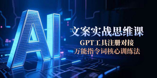 AI文案实战思维课，GPT工具注册对接，万能指令词核心训练法-中创项目网