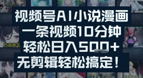 视频号AI小说漫画：一条视频10分钟，轻松日入5张+，无剪辑轻松搞定-中创项目网