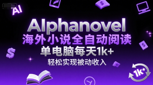 AIphanovel海外小说全自动阅读，单电脑每天1k+，轻松实现被动收入【揭秘】-中创项目网