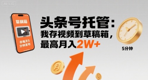 【头条号托管 】我存视频到草稿箱，你每天5分钟发布，最高月入2W+【揭秘】-中创项目网